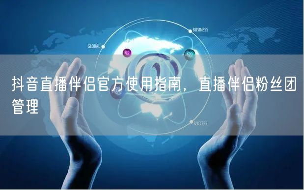 抖音直播伴侣官方使用指南，直播伴侣粉丝团管理