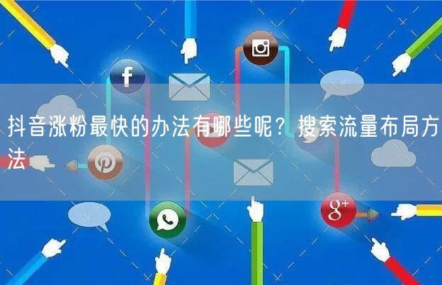抖音涨粉最快的办法有哪些呢？搜索流量布局方法