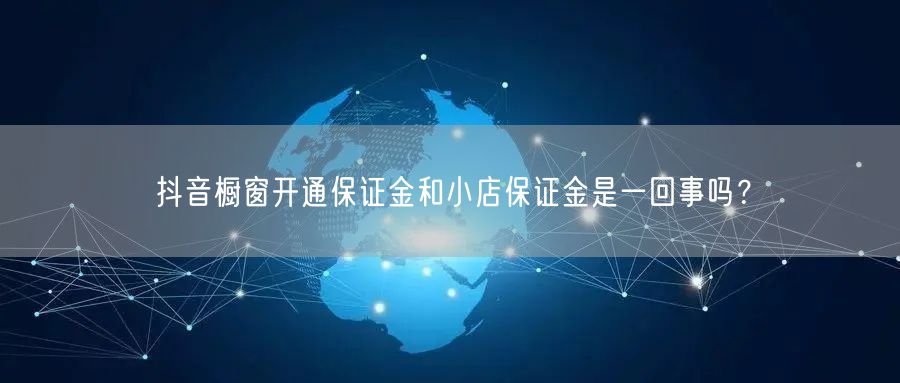 抖音橱窗开通保证金和小店保证金是一回事吗？