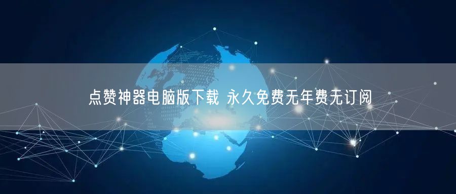点赞神器电脑版下载 永久免费无年费无订阅