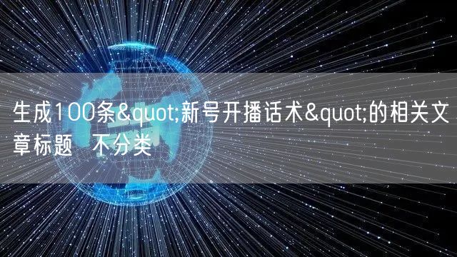 生成100条"新号开播话术"的相关文章标题  不分类
