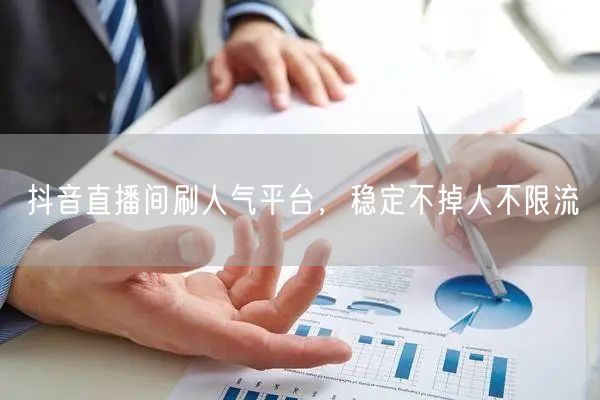 抖音直播间刷人气平台，稳定不掉人不限流