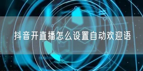 抖音开直播怎么设置自动欢迎语