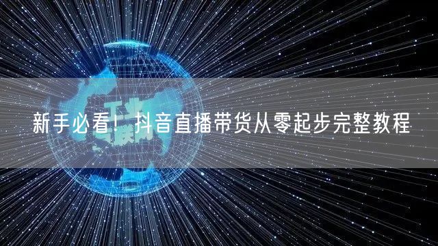 新手必看！抖音直播带货从零起步完整教程