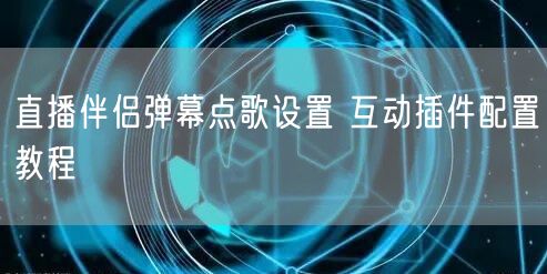 直播伴侣弹幕点歌设置 互动插件配置教程