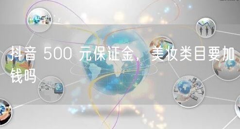 抖音 500 元保证金，美妆类目要加钱吗