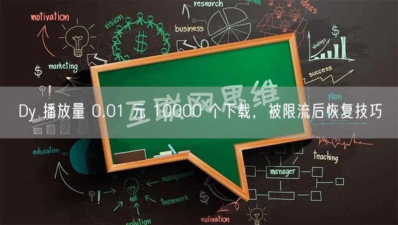 Dy 播放量 0.01 元 10000 个下载，被限流后恢复技巧
