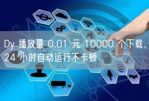 Dy 播放量 0.01 元 10000 个下载，24 小时自动运行不卡顿