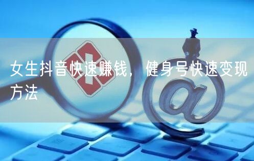女生抖音快速赚钱，健身号快速变现方法