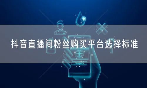 抖音直播间粉丝购买平台选择标准