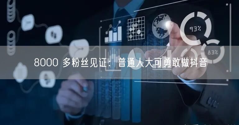 8000 多粉丝见证：普通人大可勇敢做抖音
