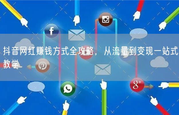 抖音网红赚钱方式全攻略，从流量到变现一站式教学