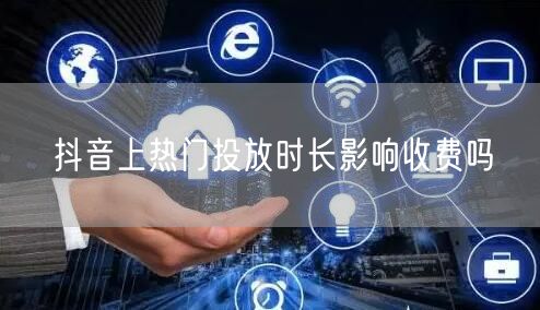 抖音上热门投放时长影响收费吗