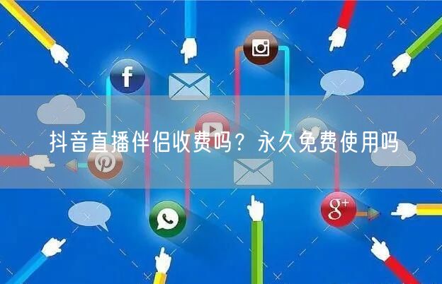 抖音直播伴侣收费吗？永久免费使用吗