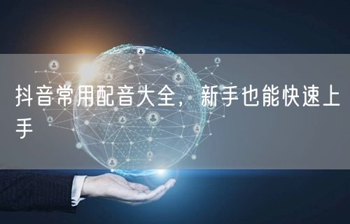 抖音常用配音大全，新手也能快速上手