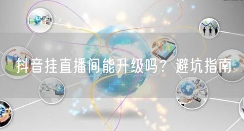 抖音挂直播间能升级吗？避坑指南