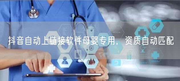 抖音自动上链接软件母婴专用，资质自动匹配
