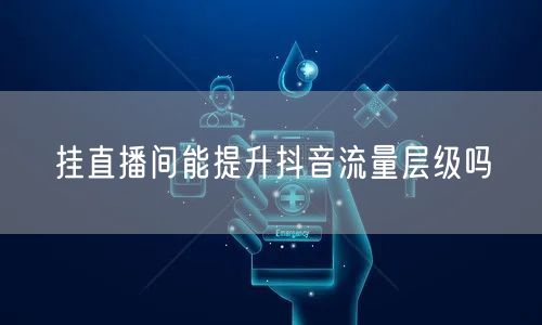 挂直播间能提升抖音流量层级吗