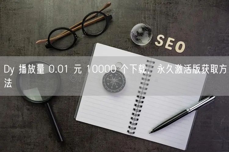 Dy 播放量 0.01 元 10000 个下载，永久激活版获取方法