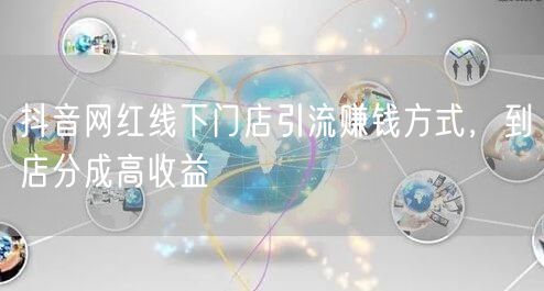 抖音网红线下门店引流赚钱方式，到店分成高收益