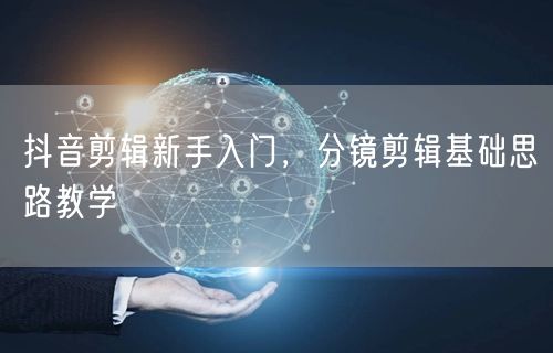 抖音剪辑新手入门，分镜剪辑基础思路教学