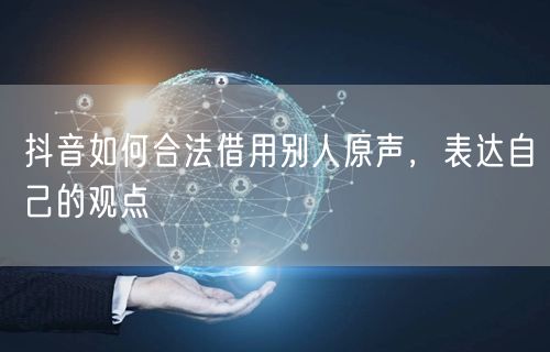 抖音如何合法借用别人原声，表达自己的观点