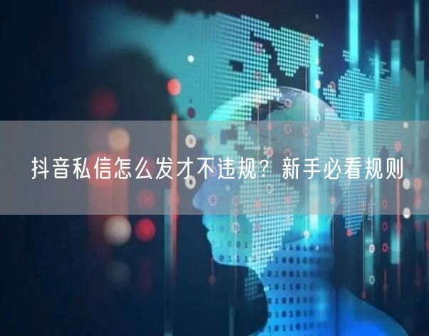 抖音私信怎么发才不违规？新手必看规则