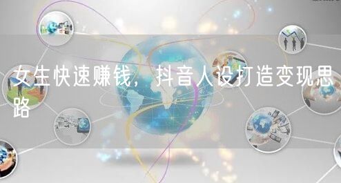 女生快速赚钱，抖音人设打造变现思路