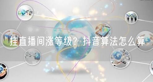 挂直播间涨等级？抖音算法怎么算