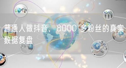 普通人做抖音，8000 多粉丝的真实数据复盘