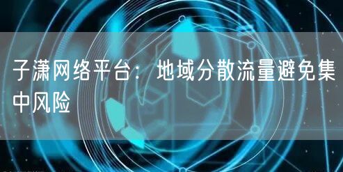 子潇网络平台：地域分散流量避免集中风险