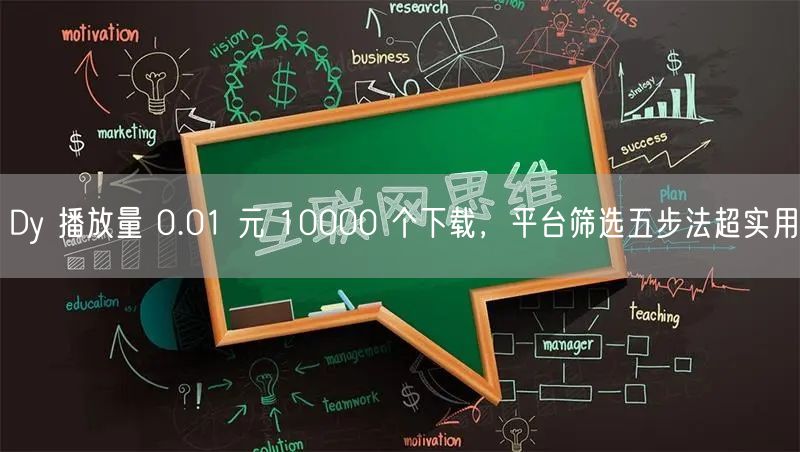 Dy 播放量 0.01 元 10000 个下载，平台筛选五步法超实用