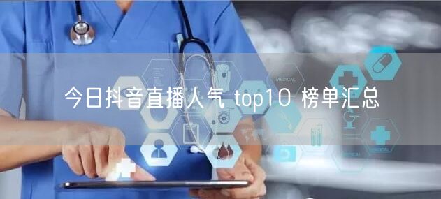 今日抖音直播人气 top10 榜单汇总