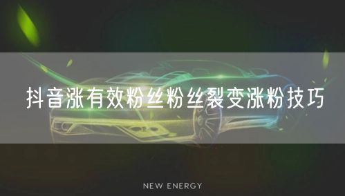 抖音涨有效粉丝粉丝裂变涨粉技巧