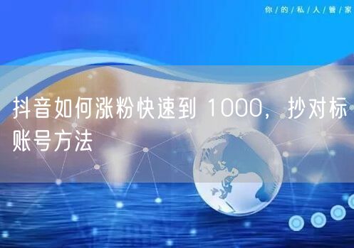 抖音如何涨粉快速到 1000，抄对标账号方法