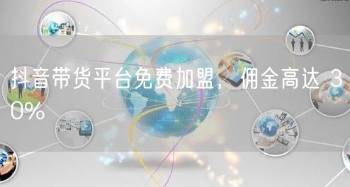 抖音带货平台免费加盟，佣金高达 30%
