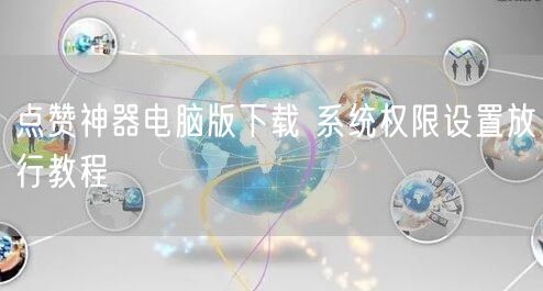 点赞神器电脑版下载 系统权限设置放行教程
