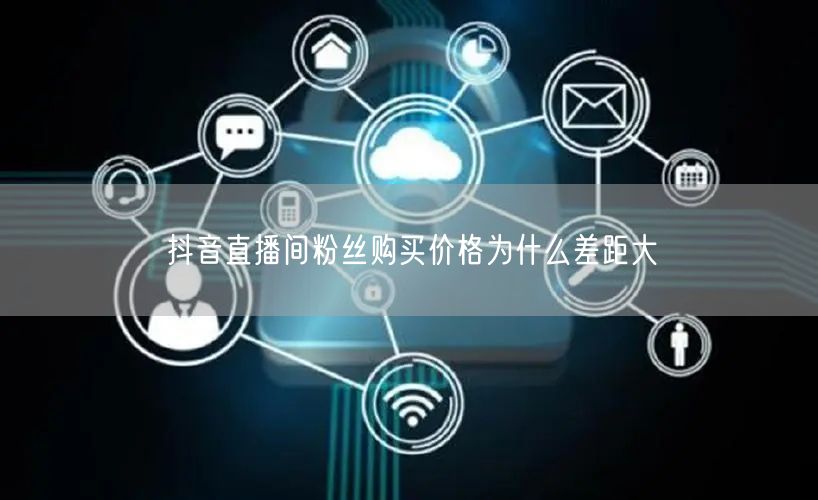 抖音直播间粉丝购买价格为什么差距大