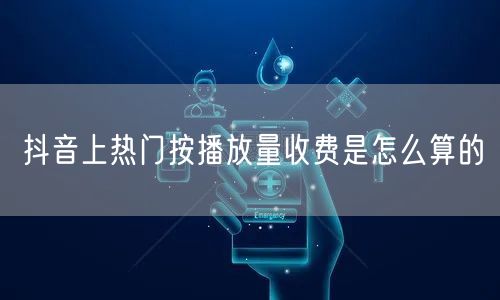 抖音上热门按播放量收费是怎么算的