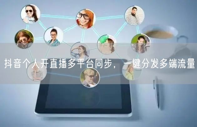 抖音个人开直播多平台同步，一键分发多端流量
