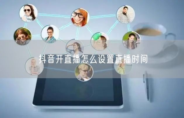 抖音开直播怎么设置直播时间