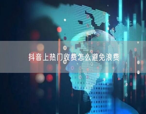 抖音上热门收费怎么避免浪费