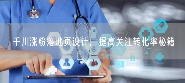 千川涨粉落地页设计，提高关注转化率秘籍
