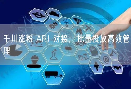 千川涨粉 API 对接，批量投放高效管理