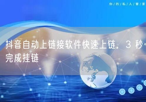 抖音自动上链接软件快速上链，3 秒完成挂链
