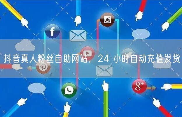 抖音真人粉丝自助网站，24 小时自动充值发货