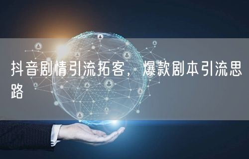 抖音剧情引流拓客，爆款剧本引流思路
