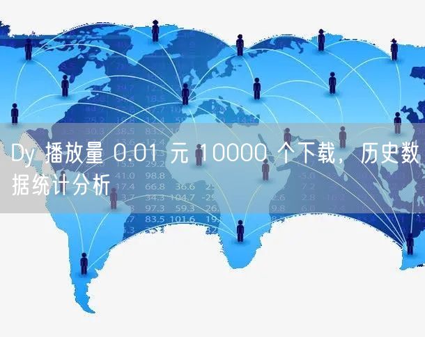 Dy 播放量 0.01 元 10000 个下载，历史数据统计分析