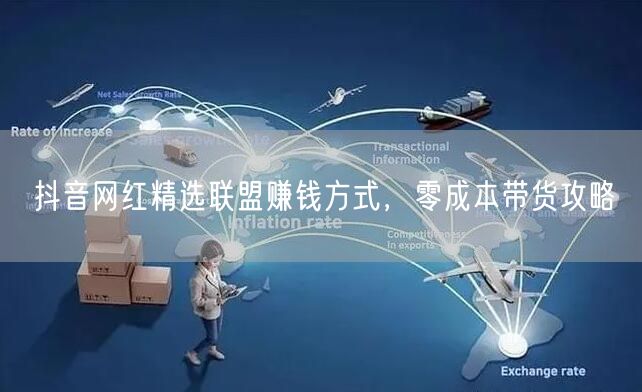 抖音网红精选联盟赚钱方式，零成本带货攻略