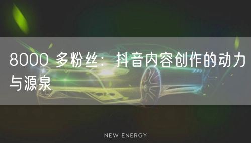8000 多粉丝：抖音内容创作的动力与源泉